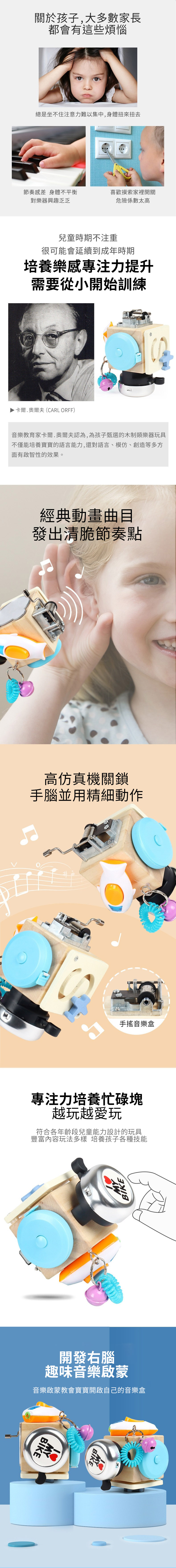 關於孩子,大多數家長都會有這些煩惱總是坐不住注意力難以集中,身體扭來扭去節奏感差 身體不平衡喜歡摸索家裡開關對樂器興趣乏危險係數太高兒童時期不注重很可能會延續到成年時期培養樂感專注力提升需要從小開始訓練卡爾奧爾夫(CARL ORFF)音樂教育家卡爾·奧爾夫認為,為孩子甄選的木制類樂器玩具不僅能培養寶寶的語言能力,還對語言、模仿、創造等多方面有啟智性的效果。經典動畫曲目發出清脆節奏點高仿真機關鎖手腦並用精細動作手搖音樂盒專注力培養忙碌塊越玩越愛玩符合各年齡段兒童能力設計的玩具豐富內容玩法多樣 培養孩子各種技能BIKE開發右腦趣味音樂啟蒙音樂啟蒙教會寶寶開啟自己的音樂盒BIKEMYBIKE