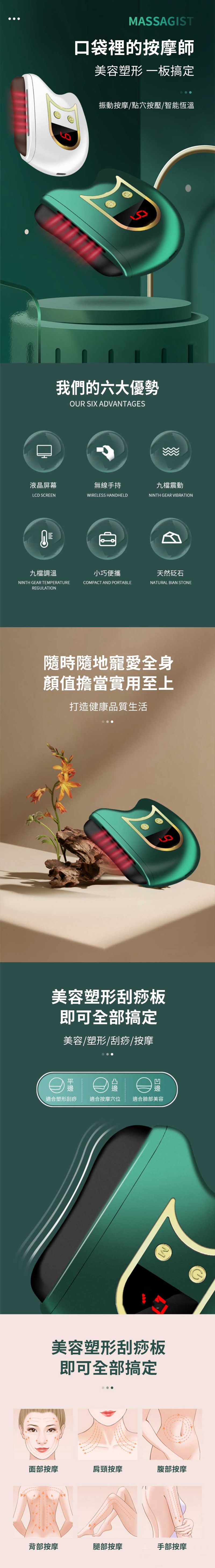MAAGIST口袋裡的按摩師美容塑形 板搞定振動按摩點穴按壓/智能恆溫S我們的六大優勢OUR SIX AVANTAGES液晶屏幕無線手持九檔震動LCD SCREENWIRELESS HANDHELDNINTH GEAR VIBRATIOND九檔調溫小巧便攜天然砭石NINTH GEAR TEMPERATURECOMPACT AND PORTABLENATURAL BIAN STONEREGULATION隨時隨地寵愛全身顏值擔當實用至上打造健康品質生活美容塑形刮痧板即可全部搞定美容/塑形/刮痧/按摩適合塑形刮痧 適合按摩穴位 適合臉部美容美容塑形刮痧板即可全部搞定M面部按摩肩頸按摩腹部按摩背部按摩腿部按摩手部按摩S
