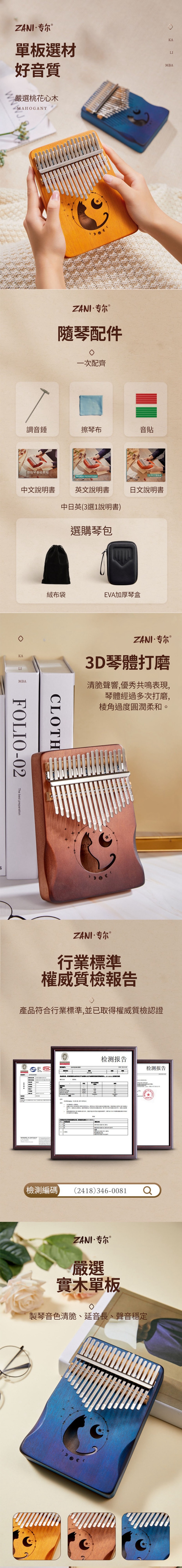 ZANI·专尔單板選材好音質嚴選桃花心木MAHOGANYKALIMBAZANI·专尔隨琴配件一次配齊調音錘擦琴布音貼双指琴基础教程    INSTRUTIONS中文說明書英文說明書日文說明書中日英選1說明書)選購琴包絨布袋EVA加厚琴盒KALIMBAZANI·专尔3D琴體打磨清脆聲響,優秀共鳴表現,琴體經過多次打磨,棱角過度圓潤柔和。CLOTHFOLIO-0The best preparationZANI·专尔®行業標準權威質檢報告產品符合行業標準,並已取得權威質檢認證MA检测报告【檢測編碼A(2 3检测报告(2418) 346-0081 ZANI·专尔 ®嚴選實木單板製琴音色清脆、延音長、聲音穩定C