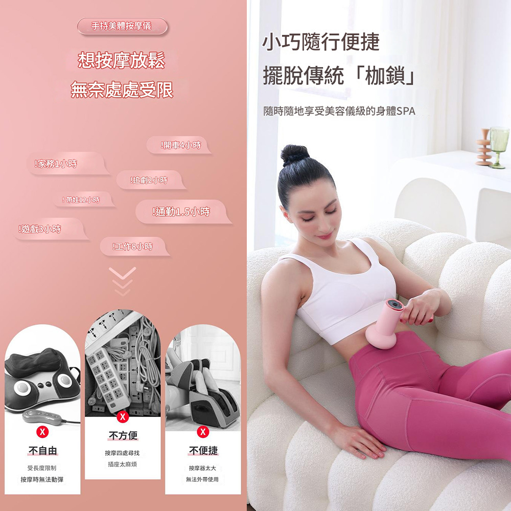 手持美體按摩儀想按摩放鬆無奈處處受限家務小時!遊戲3小時!娃12小時!開車4小時!追劇2小時!工作8小時!通勤1.5小時不方便不自由按摩四處尋找不便捷插座太麻煩受長度限制按摩器太大按摩時無法動彈無法外帶使用小巧隨行便捷擺脫傳統「枷鎖」隨時隨地享受美容儀級的身體SPA